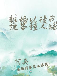 离婚以后我天天被各种人睡