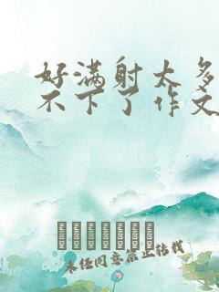 好满射太多了装不下了作文