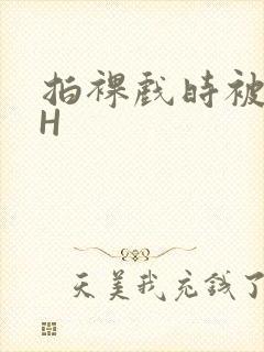 拍裸戏时被C了H