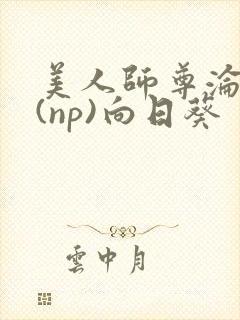 美人师尊沦陷记(np)向日葵