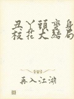 丑丫头变身美女校花大结局