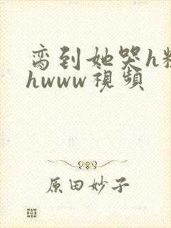 脔到她哭h粗话hwww视频