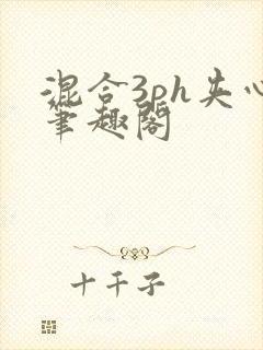 混合3ph夹心笔趣阁