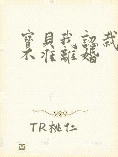 宝贝我认栽老婆不准离婚