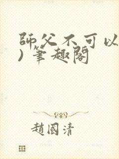 师父不可以(限) 笔趣阁