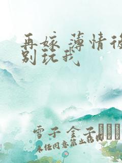 再嫁 薄情后夫别玩我