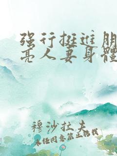 强行挺进朋友漂亮人妻身体