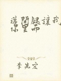 迈开腿让我看看你里面