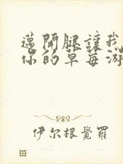 迈开腿让我看看你的草莓游