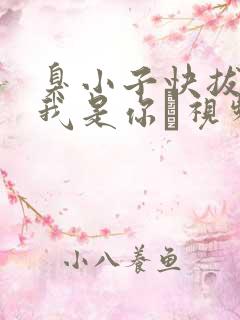 臭小子快拔出来我是你嫲视频