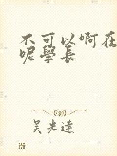 不可以啊在上课呢学长