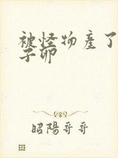 被怪物产了一肚子卵