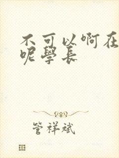 不可以啊在上课呢学长