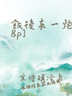 饭后来一炮[18p]