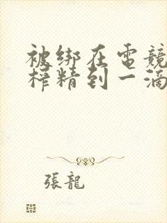 被绑在电竞椅上榨精到一滴不剩