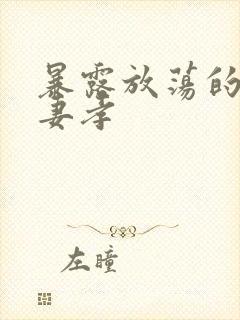 暴露放荡的娇妻妻孝