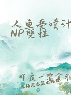 人鱼受喷汁红肿NP双性
