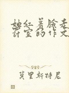 她红着脸走进惩罚室的作文