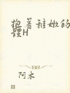 抱着稚嫩的小身体H