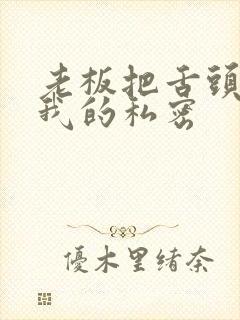 老板把舌头伸进我的私密