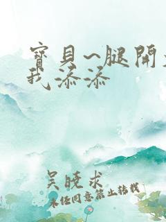 宝贝~腿开大点我添添