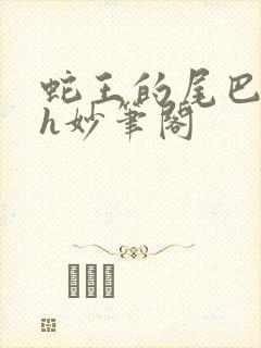 蛇王的尾巴高ah妙笔阁