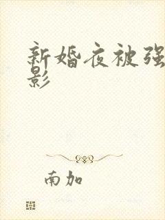 新婚夜被强伦电影