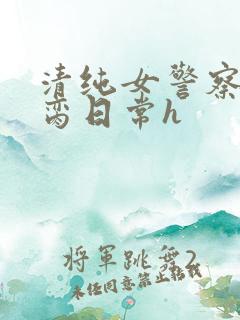 清纯女警察的被脔日常h