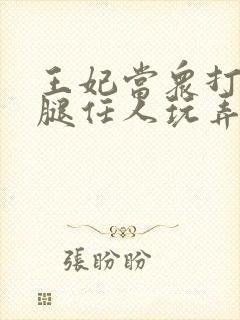 王妃当众打开双腿任人玩弄H