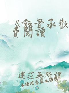 《蚀骨承欢》免费阅读