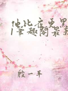 他比夜更黑1v1笔趣阁最新章节