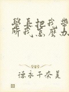 学长把我带到厕所我怎么办