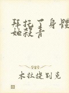 拜托了身体里的她杀青