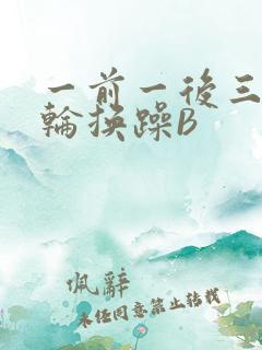 一前一后三个人轮换躁B