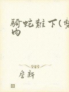 骑蛇难下(双)肉