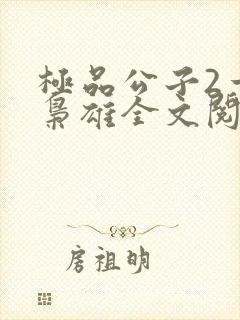 极品公子2一世枭雄全文阅读