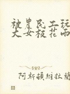 被农民工玩的四大女校花雨薇