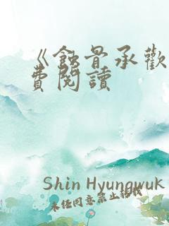 《蚀骨承欢》免费阅读