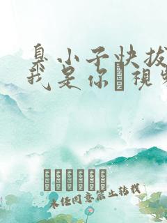 臭小子快拔出来我是你嫲视频