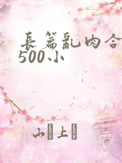 长篇乱肉合集乱500小