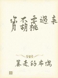 你不要过来阿三月胡桃