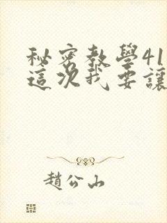 秘密教学41话这次我要让