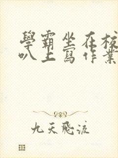 学霸坐在校霸鸡叭上写作业