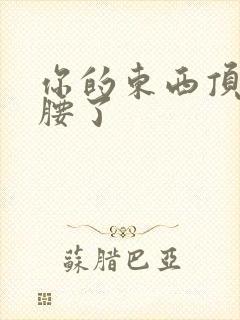 你的东西顶到我腰了