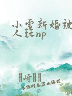 小雪新婚被全村人玩np