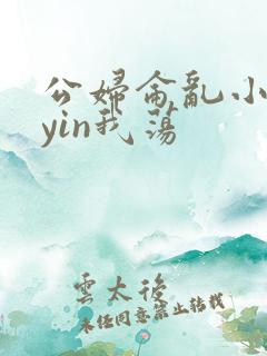 公妇仑乱小说你yin我荡