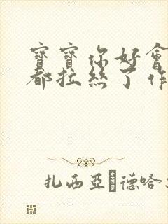 宝宝你好会夹啊都拉丝了作文