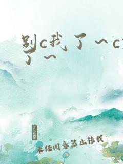 别c我了～c烂了～