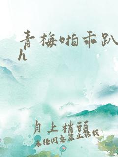 青梅啪乖趴好嗯h