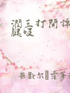 润玉打开锦觅的腿吸